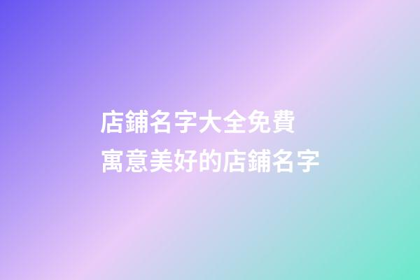 店鋪名字大全免費 寓意美好的店鋪名字